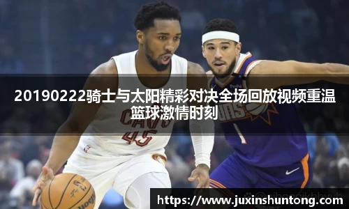 20190222骑士与太阳精彩对决全场回放视频重温篮球激情时刻
