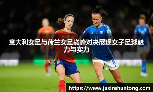 意大利女足与荷兰女足巅峰对决展现女子足球魅力与实力