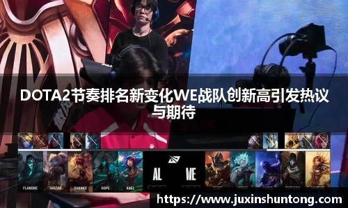 DOTA2节奏排名新变化WE战队创新高引发热议与期待